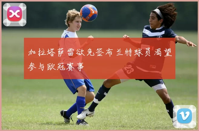 加拉塔萨雷欲免签布兰特球员渴望参与欧冠赛事