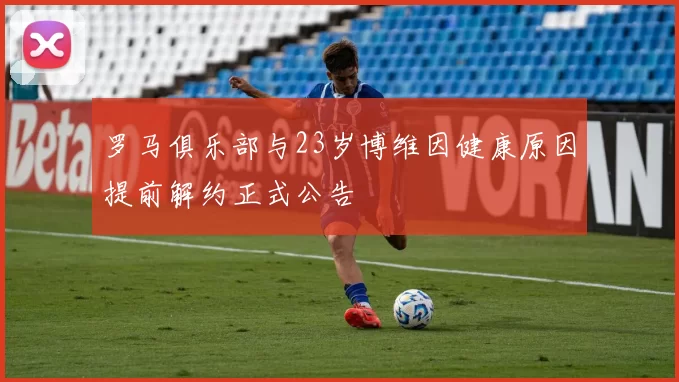 罗马俱乐部与23岁博维因健康原因提前解约正式公告