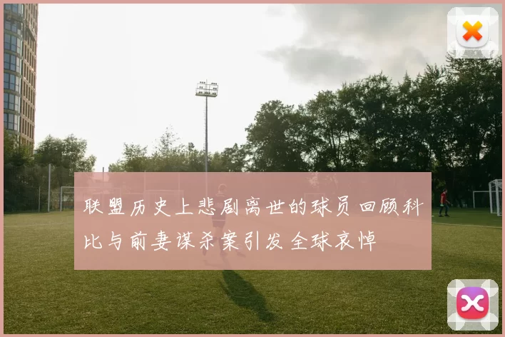 联盟历史上悲剧离世的球员回顾科比与前妻谋杀案引发全球哀悼