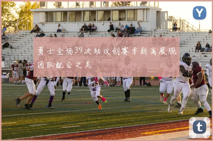勇士全场39次助攻创赛季新高展现团队配合之美