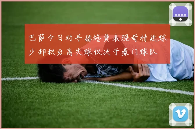 巴萨今日对手赫塔费表现奇特进球少却积分高失球仅次于豪门球队