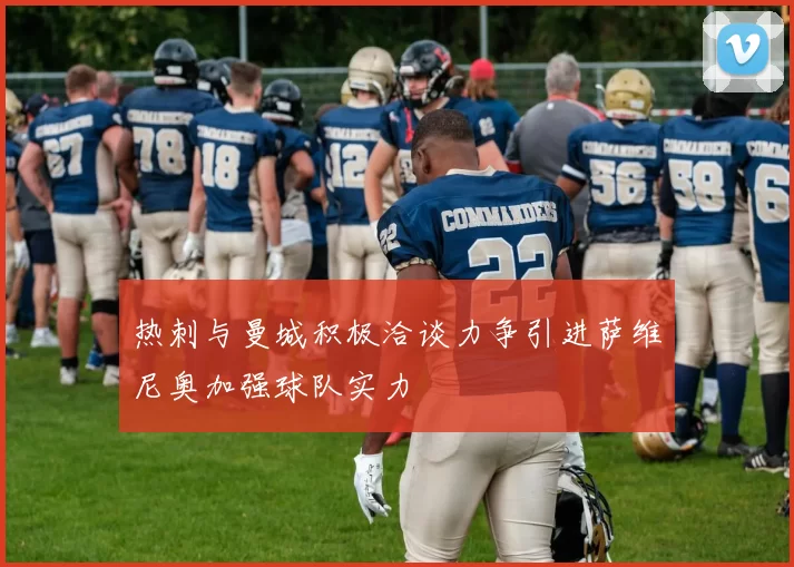 热刺与曼城积极洽谈力争引进萨维尼奥加强球队实力