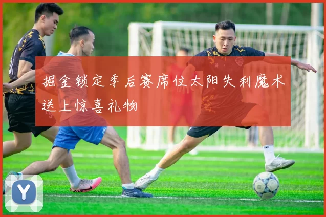 掘金锁定季后赛席位太阳失利魔术送上惊喜礼物