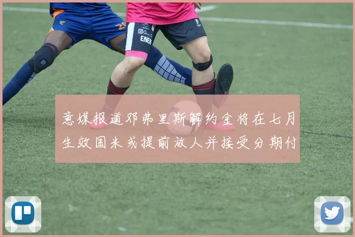 意媒报道邓弗里斯解约金将在七月生效国米或提前放人并接受分期付款