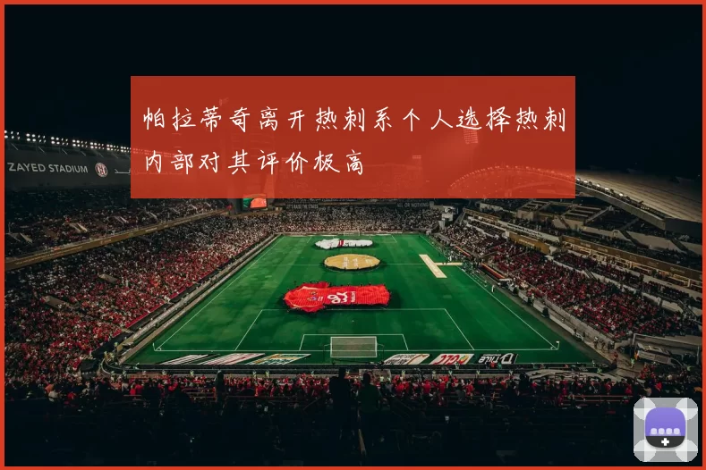 帕拉蒂奇离开热刺系个人选择热刺内部对其评价极高